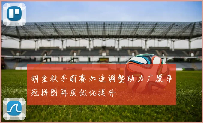胡金秋季前赛加速调整助力广厦争冠拼图再度优化提升