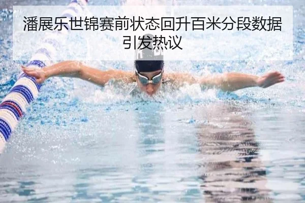 潘展乐世锦赛前状态回升百米分段数据引发热议