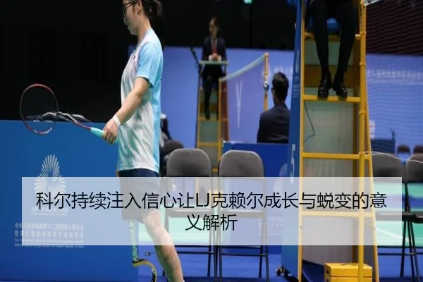 科尔持续注入信心让LJ克赖尔成长与蜕变的意义解析