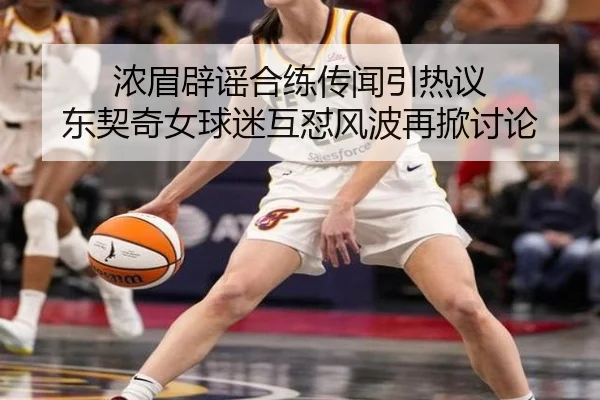 浓眉辟谣合练传闻引热议 东契奇女球迷互怼风波再掀讨论