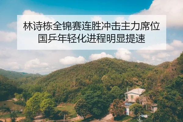 林诗栋全锦赛连胜冲击主力席位 国乒年轻化进程明显提速